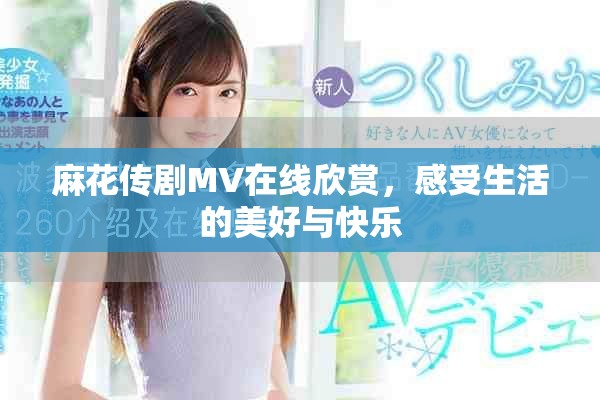 麻花傳劇MV在線欣賞，感受生活的美好與快樂