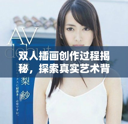 雙人插畫創(chuàng)作過程揭秘，探索真實(shí)藝術(shù)背后的故事與技巧