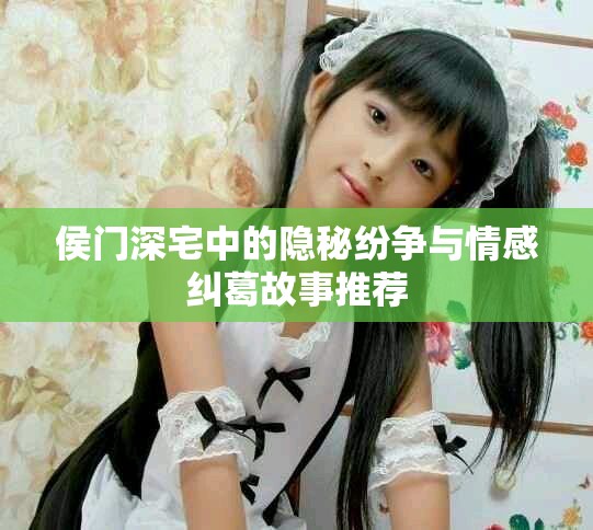 侯門深宅中的隱秘紛爭與情感糾葛故事推薦