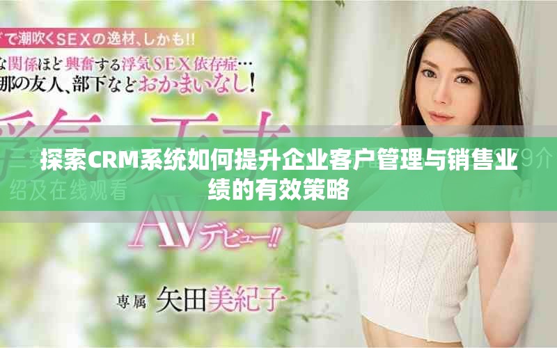 探索CRM系統(tǒng)如何提升企業(yè)客戶管理與銷售業(yè)績的有效策略