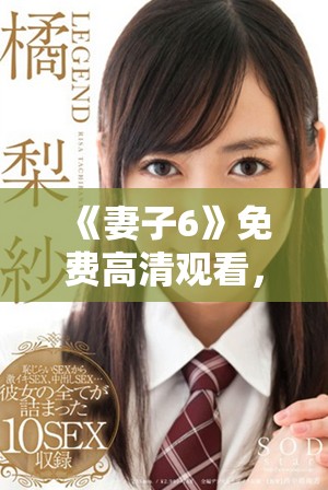 《妻子6》免費高清觀看，探索家庭與愛情交織的感人故事