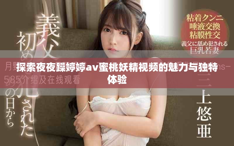 探索夜夜躁婷婷av蜜桃妖精視頻的魅力與獨特體驗