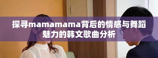 探尋mamamama背后的情感與舞蹈魅力的韓文歌曲分析