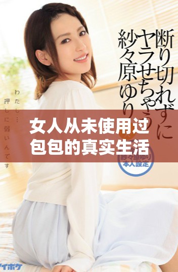 女人從未使用過包包的真實生活狀態與內心感受探究