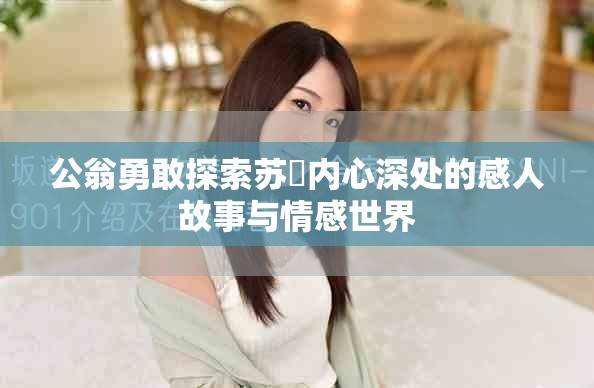公翁勇敢探索蘇玥內(nèi)心深處的感人故事與情感世界