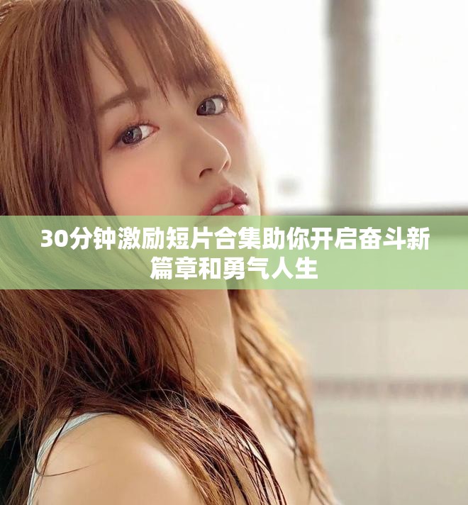 30分鐘激勵短片合集助你開啟奮斗新篇章和勇氣人生