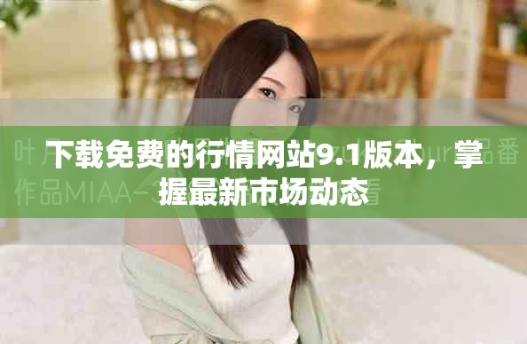 下載免費(fèi)的行情網(wǎng)站9.1版本，掌握最新市場(chǎng)動(dòng)態(tài)