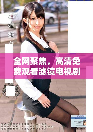 全網聚焦，高清免費觀看濾鏡電視劇全集精彩回顧與劇情分析