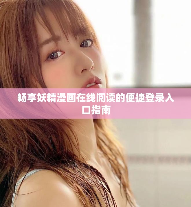 暢享妖精漫畫在線閱讀的便捷登錄入口指南
