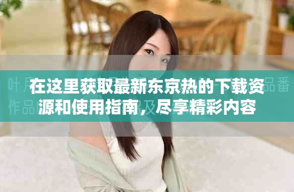 在這里獲取最新東京熱的下載資源和使用指南，盡享精彩內容