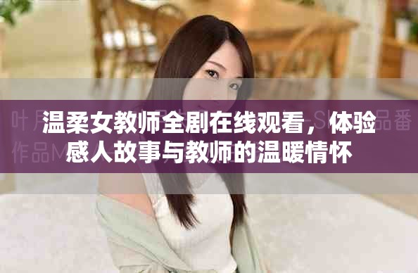 溫柔女教師全劇在線觀看，體驗感人故事與教師的溫暖情懷