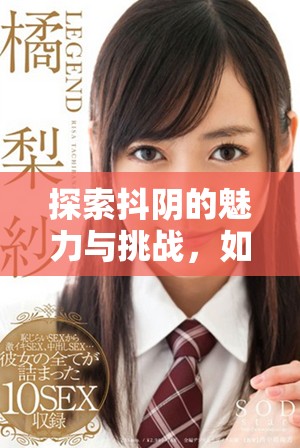 探索抖陰的魅力與挑戰(zhàn)，如何在社交平臺中保持創(chuàng)意與真實