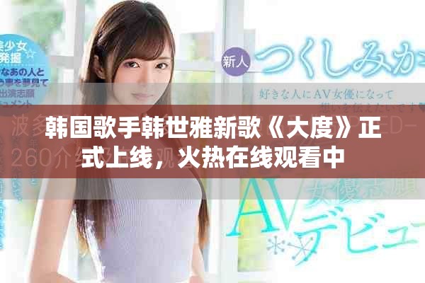 韓國歌手韓世雅新歌《大度》正式上線，火熱在線觀看中