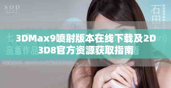 3DMax9噴射版本在線下載及2D3D8官方資源獲取指南