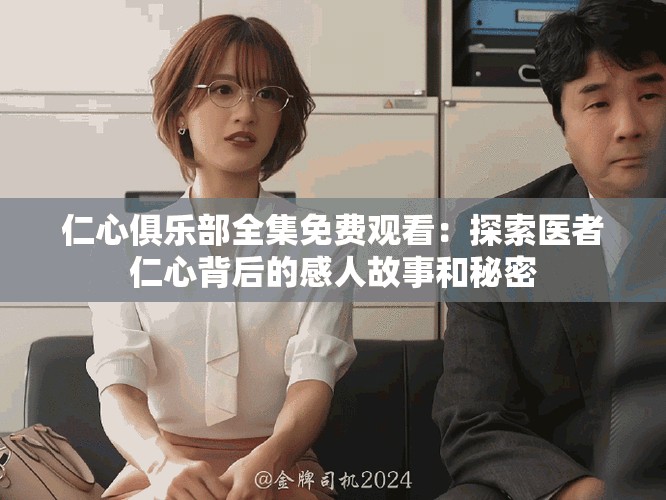 仁心俱樂部全集免費觀看：探索醫者仁心背后的感人故事和秘密