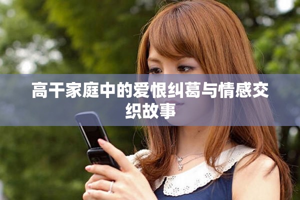 高干家庭中的愛恨糾葛與情感交織故事