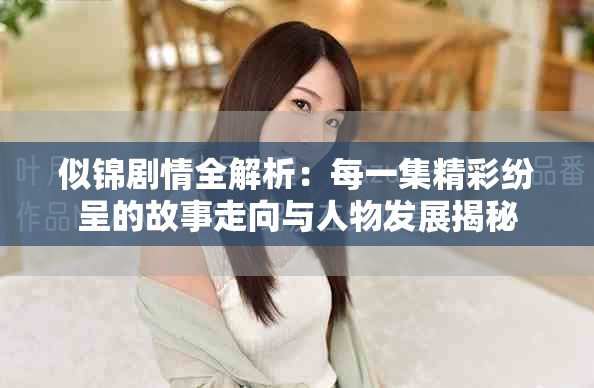 似錦劇情全解析：每一集精彩紛呈的故事走向與人物發(fā)展揭秘