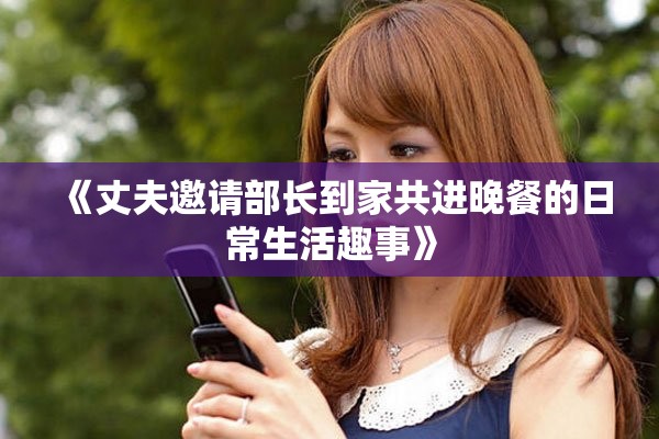 《丈夫邀請部長到家共進晚餐的日常生活趣事》