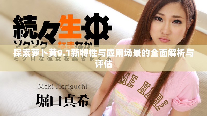 探索蘿卜黃9.1新特性與應用場景的全面解析與評估