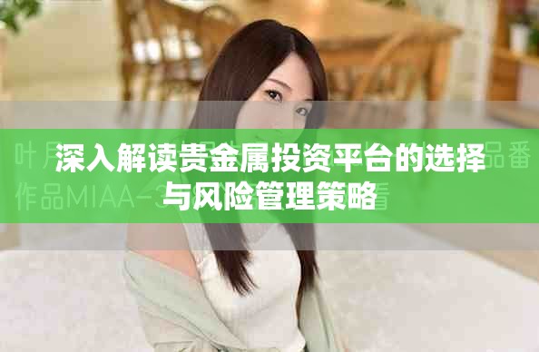 深入解讀貴金屬投資平臺的選擇與風險管理策略
