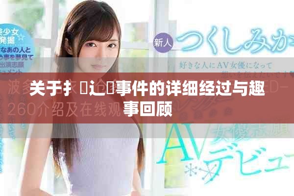 關于扌喿辶畐事件的詳細經過與趣事回顧