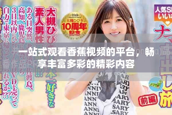 一站式觀看香蕉視頻的平臺(tái)，暢享豐富多彩的精彩內(nèi)容