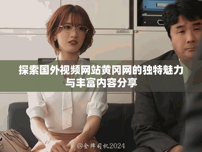 探索國外視頻網站黃岡網的獨特魅力與豐富內容分享
