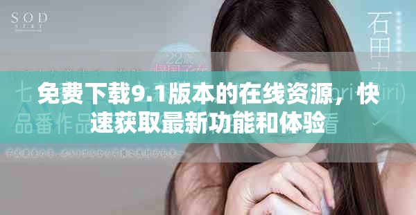 免費(fèi)下載9.1版本的在線(xiàn)資源，快速獲取最新功能和體驗(yàn)