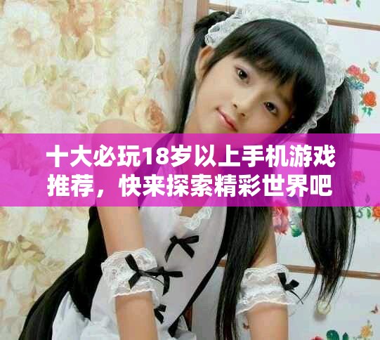 十大必玩18歲以上手機游戲推薦，快來探索精彩世界吧