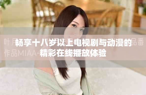 暢享十八歲以上電視劇與動漫的精彩在線播放體驗