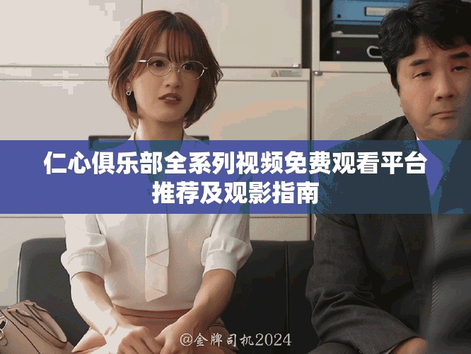 仁心俱樂部全系列視頻免費(fèi)觀看平臺推薦及觀影指南