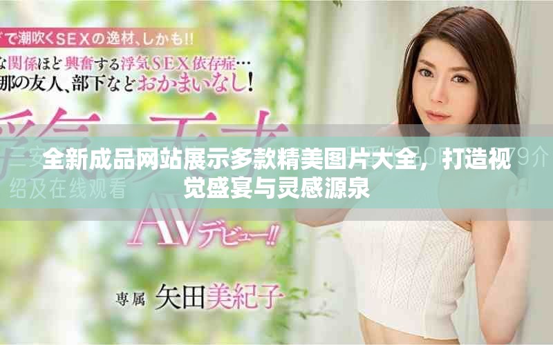 全新成品網站展示多款精美圖片大全，打造視覺盛宴與靈感源泉
