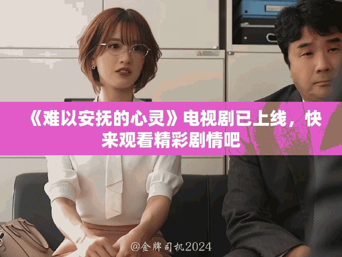 《難以安撫的心靈》電視劇已上線，快來觀看精彩劇情吧