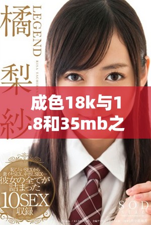 成色18k與1.8和35mb之間的區別詳細解析與對比分析