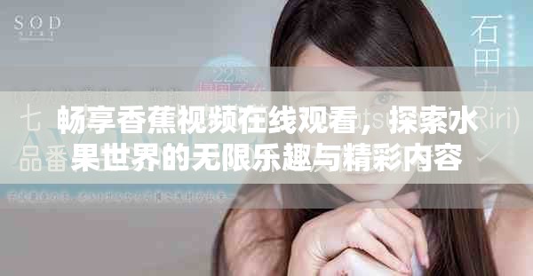 暢享香蕉視頻在線觀看，探索水果世界的無限樂趣與精彩內容