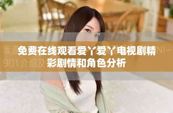 免費在線觀看愛丫愛丫電視劇精彩劇情和角色分析