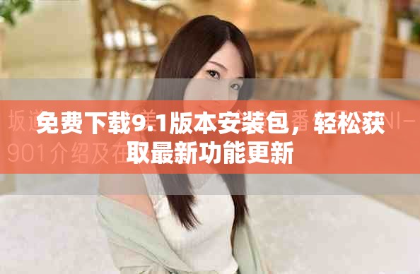 免費(fèi)下載9.1版本安裝包，輕松獲取最新功能更新