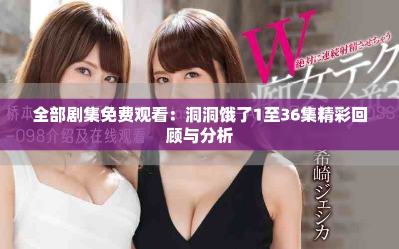 全部劇集免費觀看：洞洞餓了1至36集精彩回顧與分析