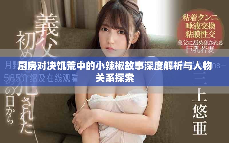廚房對決饑荒中的小辣椒故事深度解析與人物關系探索