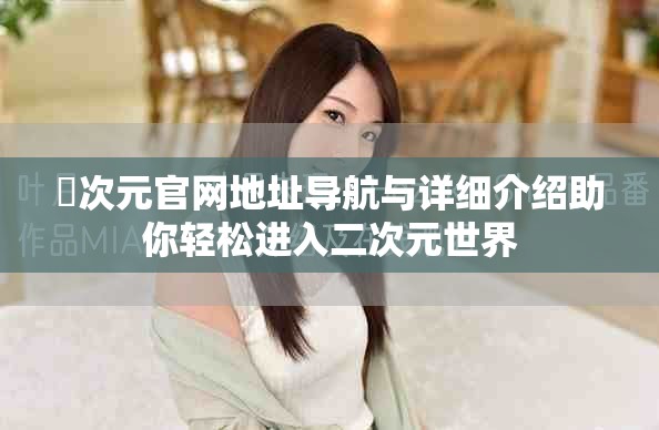 囧次元官網(wǎng)地址導(dǎo)航與詳細(xì)介紹助你輕松進(jìn)入二次元世界