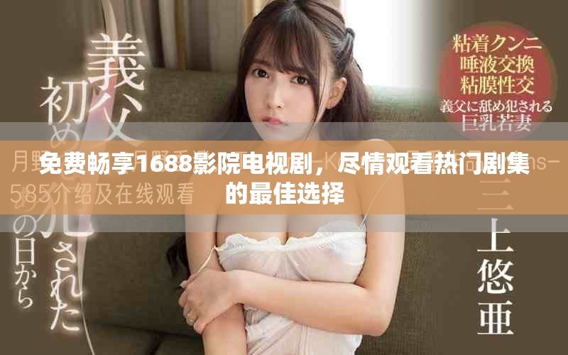 免費暢享1688影院電視劇，盡情觀看熱門劇集的最佳選擇