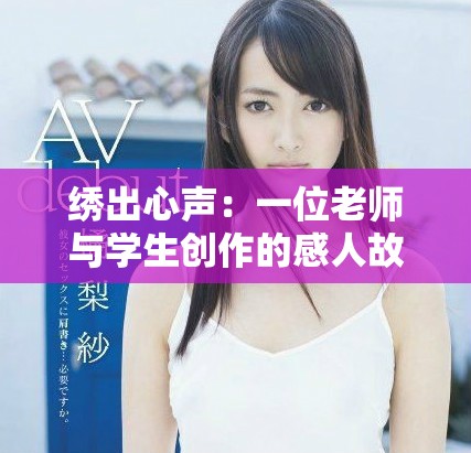 繡出心聲：一位老師與學生創作的感人故事