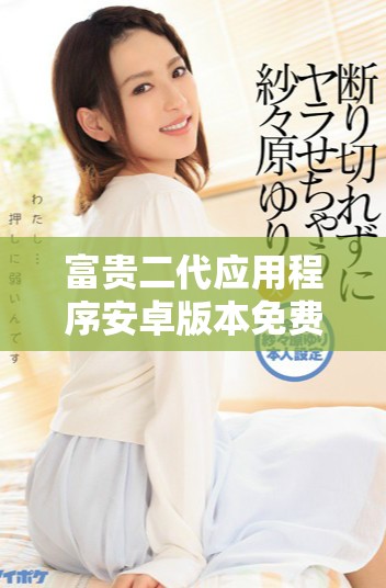 富貴二代應用程序安卓版本免費下載方法解析與分享