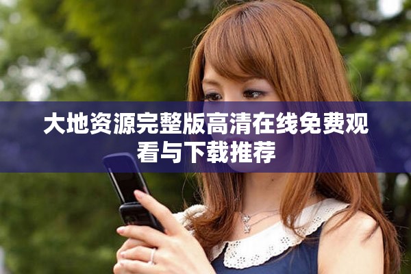 大地資源完整版高清在線免費觀看與下載推薦