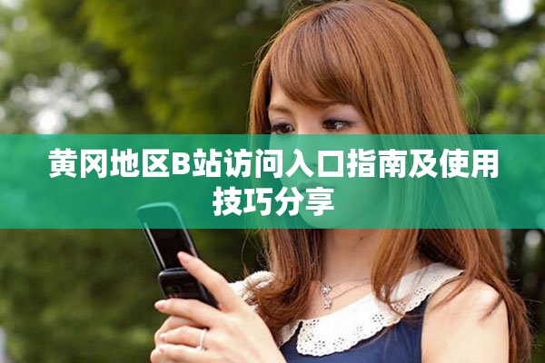 黃岡地區B站訪問入口指南及使用技巧分享