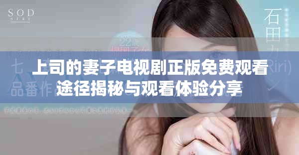 上司的妻子電視劇正版免費觀看途徑揭秘與觀看體驗分享