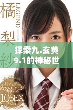 探索九.玄黃9.1的神秘世界與其深層次的意義解析
