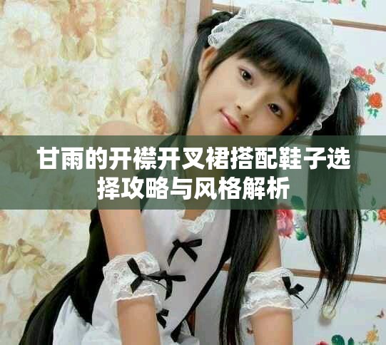 甘雨的開襟開叉裙搭配鞋子選擇攻略與風格解析