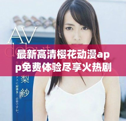最新高清櫻花動漫app免費體驗盡享火熱劇集精彩內容