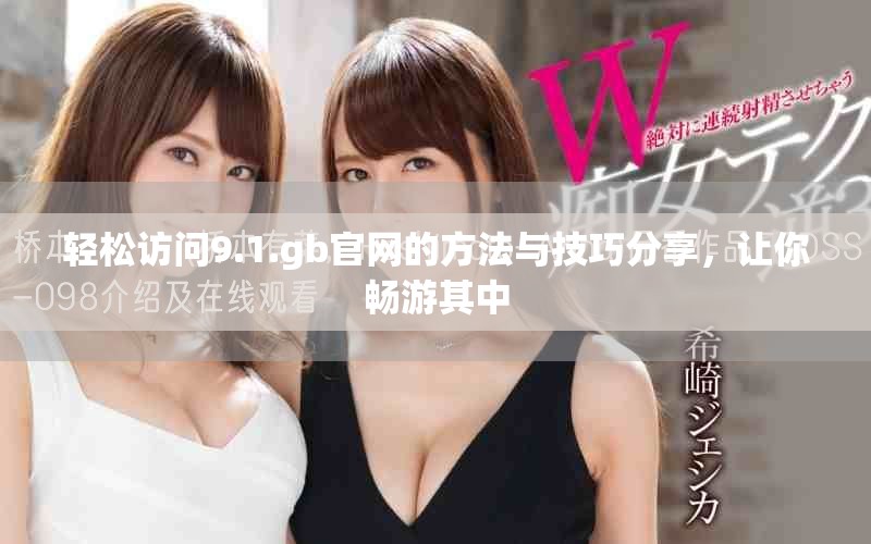 輕松訪問9.1.gb官網的方法與技巧分享，讓你暢游其中